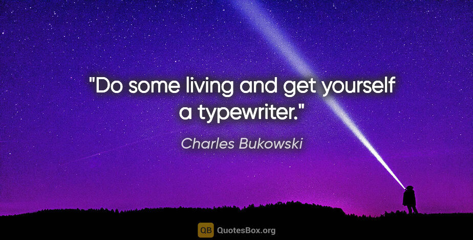 Charles Bukowski quote: "Do some living and get yourself a typewriter."