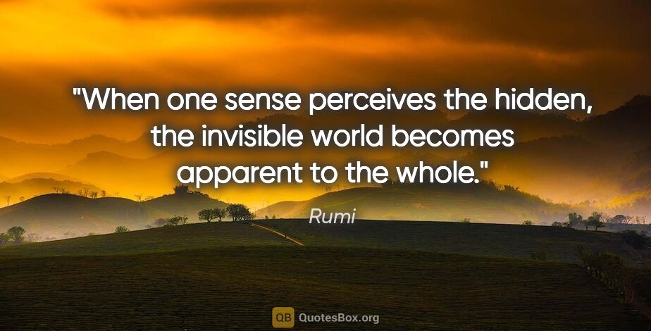 Rumi quote: "When one sense perceives the hidden, the invisible world..."
