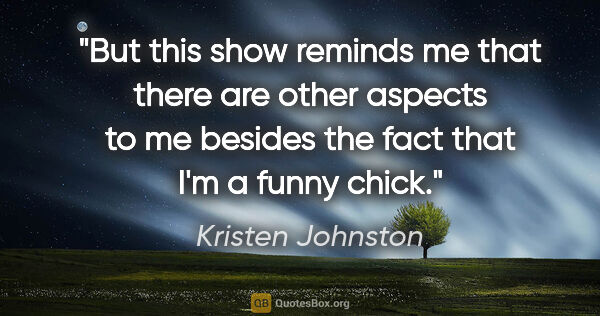 Kristen Johnston quote: "But this show reminds me that there are other aspects to me..."