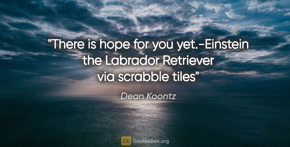 Dean Koontz quote: "There is hope for you yet.-Einstein the Labrador Retriever via..."