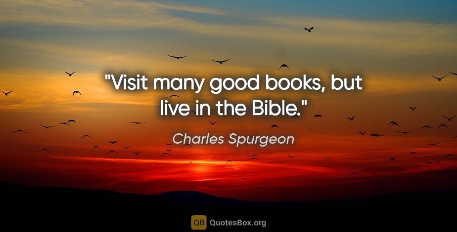 Charles Spurgeon quote: "Visit many good books, but live in the Bible."