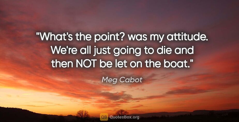 Meg Cabot quote: "What's the point? was my attitude. We're all just going to die..."