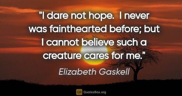 Elizabeth Gaskell quote: "I dare not hope.  I never was fainthearted before; but I..."