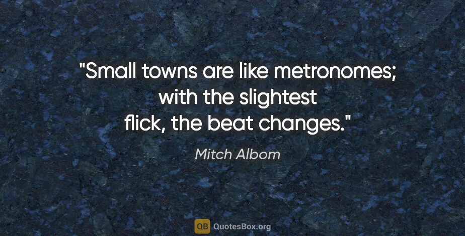Mitch Albom quote: "Small towns are like metronomes; with the slightest flick, the..."