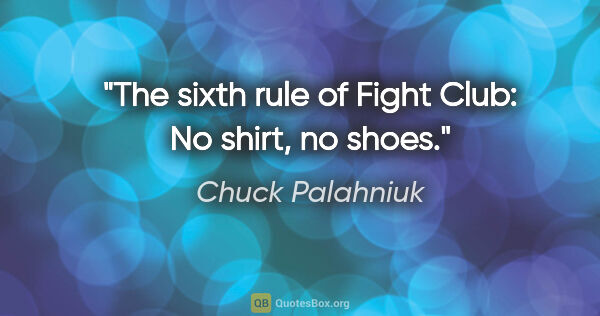 Chuck Palahniuk quote: "The sixth rule of Fight Club: No shirt, no shoes."