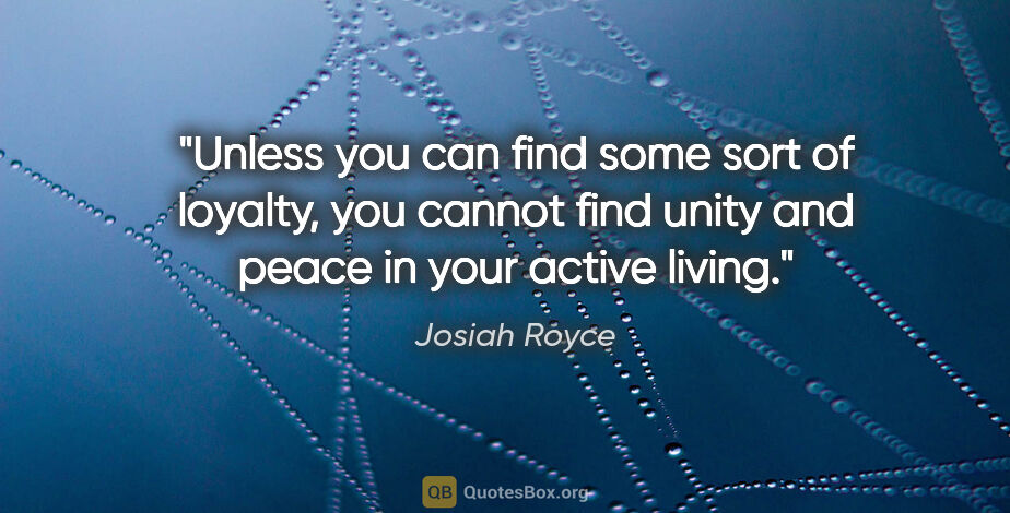 Josiah Royce quote: "Unless you can find some sort of loyalty, you cannot find..."