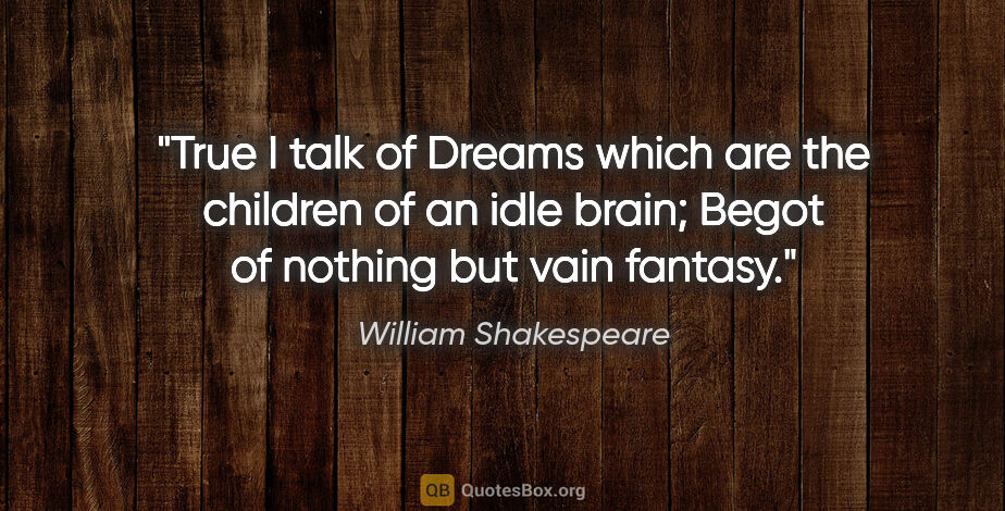 William Shakespeare quote: "True I talk of Dreams which are the children of an idle brain;..."
