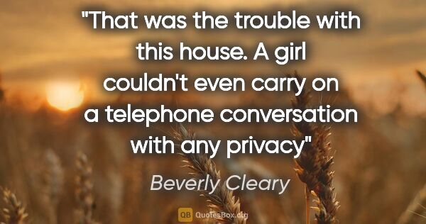 Beverly Cleary quote: "That was the trouble with this house. A girl couldn't even..."