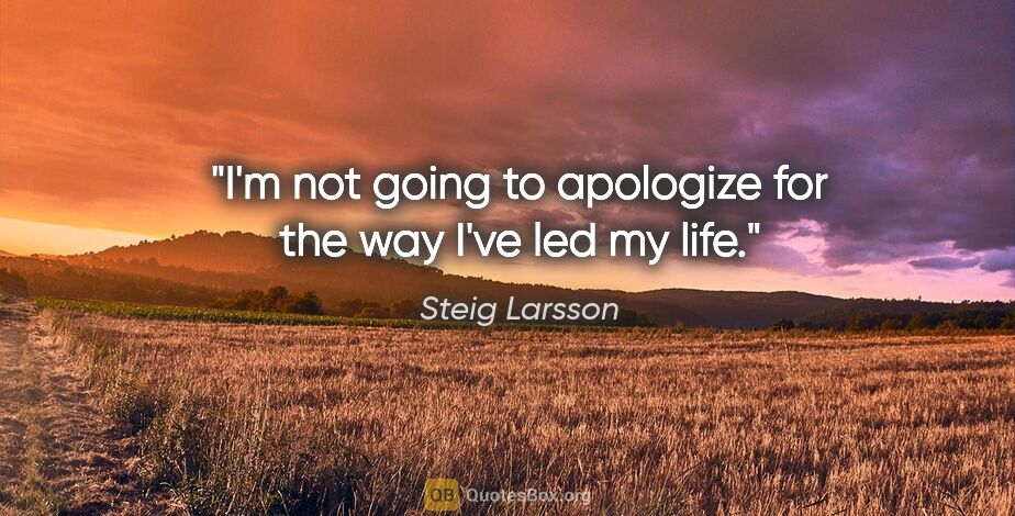 Steig Larsson quote: "I'm not going to apologize for the way I've led my life."
