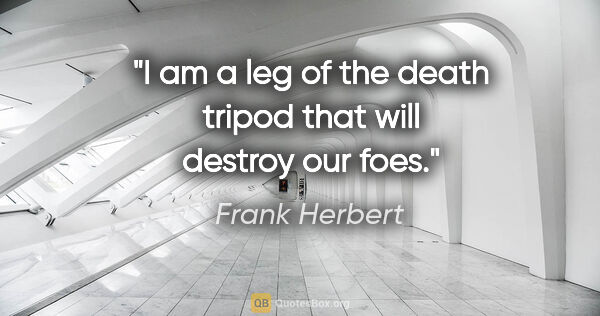 Frank Herbert quote: "I am a leg of the death tripod that will destroy our foes."