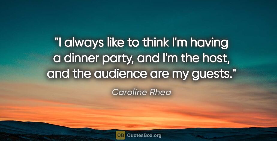 Caroline Rhea quote: "I always like to think I'm having a dinner party, and I'm the..."