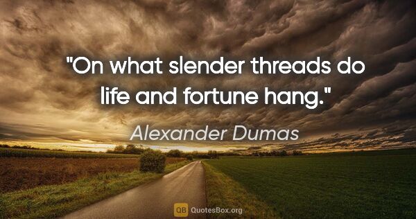 Alexander Dumas quote: "On what slender threads do life and fortune hang."