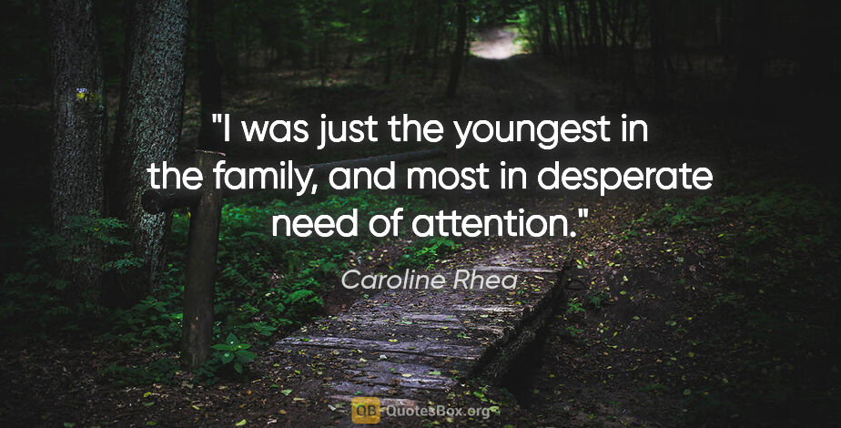 Caroline Rhea quote: "I was just the youngest in the family, and most in desperate..."