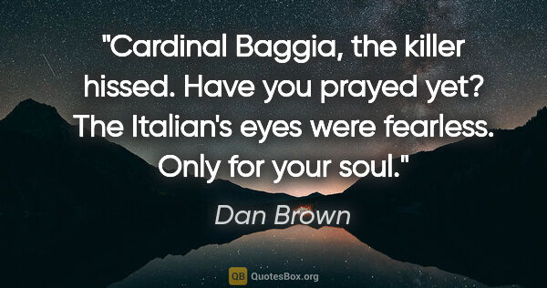 Dan Brown quote: ""Cardinal Baggia," the killer hissed. "Have you prayed yet?"..."