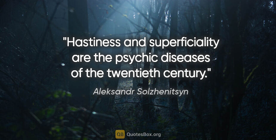 Aleksandr Solzhenitsyn quote: "Hastiness and superficiality are the psychic diseases of the..."