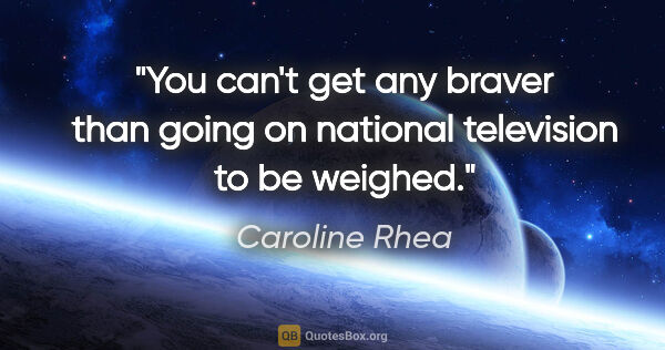 Caroline Rhea quote: "You can't get any braver than going on national television to..."