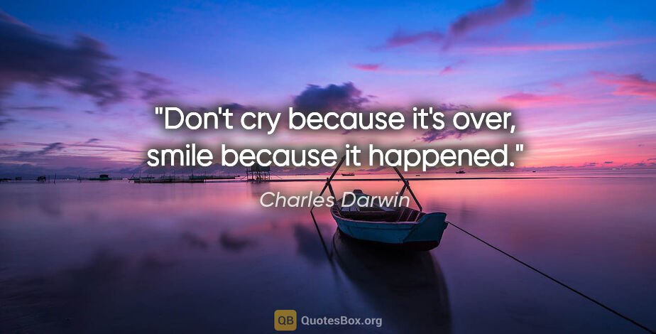 Charles Darwin quote: "Don't cry because it's over, smile because it happened."