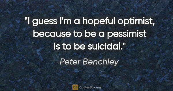 Peter Benchley quote: "I guess I'm a hopeful optimist, because to be a pessimist is..."