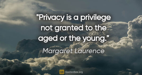 Margaret Laurence quote: "Privacy is a privilege not granted to the aged or the young."