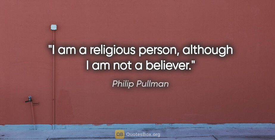 Philip Pullman quote: "I am a religious person, although I am not a believer."