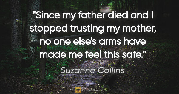 Suzanne Collins quote: "Since my father died and I stopped trusting my mother, no one..."