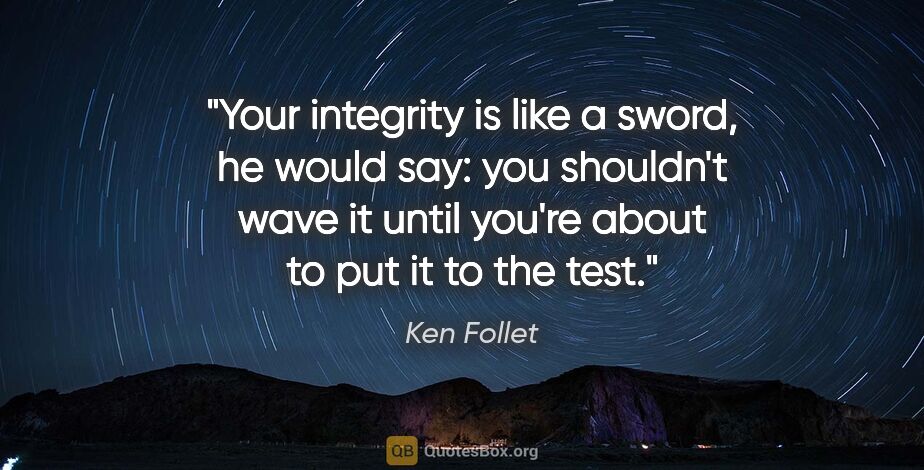 Ken Follet quote: "Your integrity is like a sword, he would say: you shouldn't..."