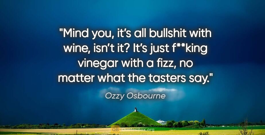 Ozzy Osbourne quote: "Mind you, it’s all bullshit with wine, isn’t it? It’s just..."