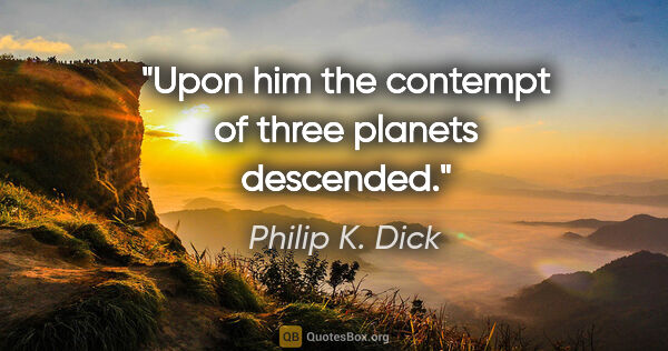 Philip K. Dick quote: "Upon him the contempt of three planets descended."