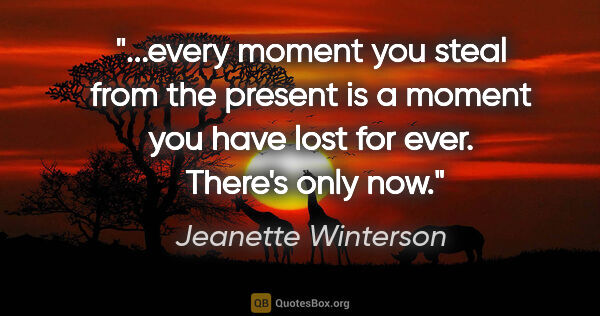 Jeanette Winterson quote: "every moment you steal from the present is a moment you have..."