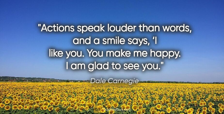 Dale Carnegie quote: "Actions speak louder than words, and a smile says, ‘I like..."