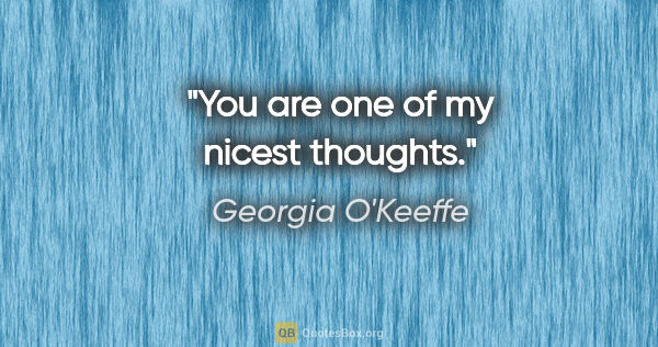 Georgia O'Keeffe quote: "You are one of my nicest thoughts."