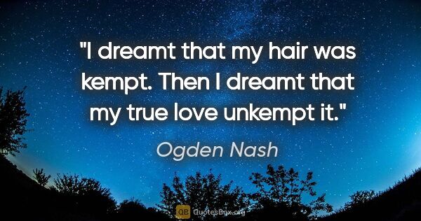 Ogden Nash quote: "I dreamt that my hair was kempt. Then I dreamt that my true..."