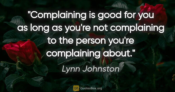 Lynn Johnston quote: "Complaining is good for you as long as you're not complaining..."