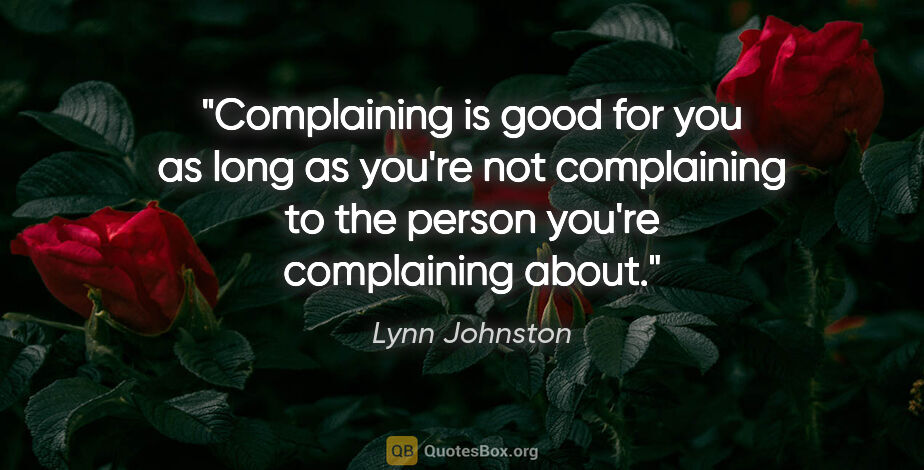 Lynn Johnston quote: "Complaining is good for you as long as you're not complaining..."