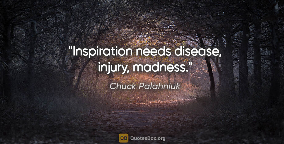 Chuck Palahniuk quote: "Inspiration needs disease, injury, madness."