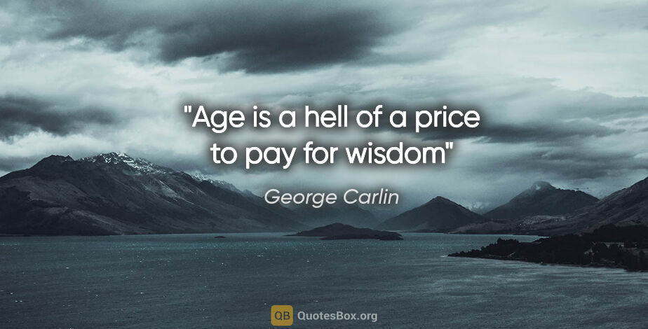 George Carlin quote: "Age is a hell of a price to pay for wisdom"