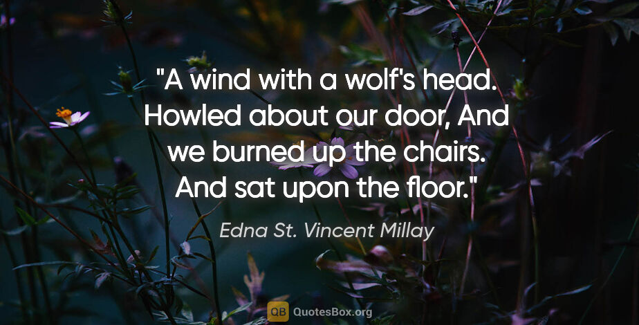 Edna St. Vincent Millay quote: "A wind with a wolf's head. Howled about our door, And we..."
