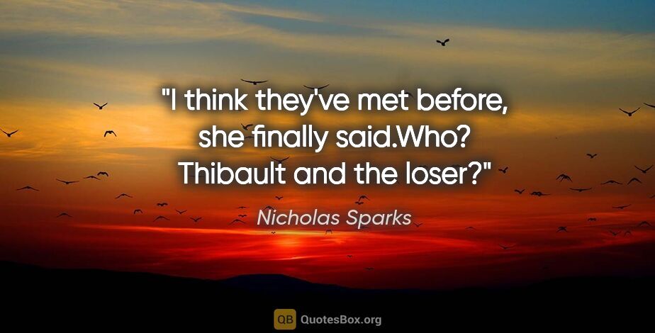 Nicholas Sparks quote: "I think they've met before," she finally said."Who? Thibault..."