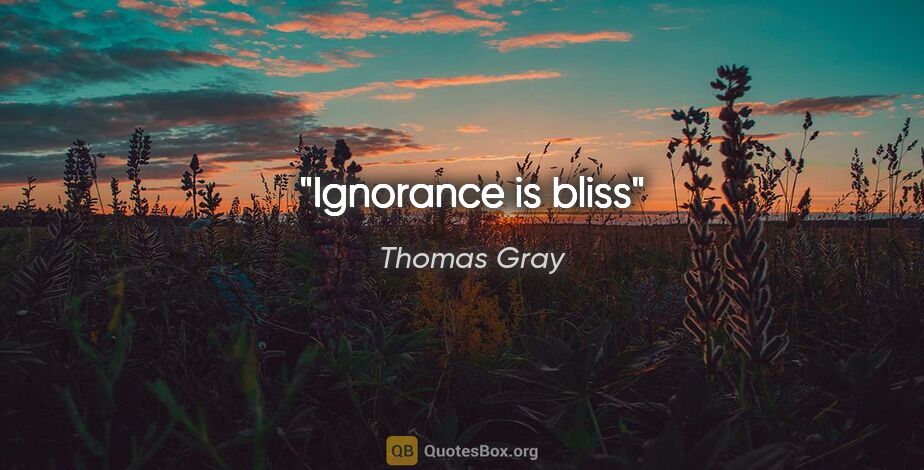 Thomas Gray quote: "Ignorance is bliss"
