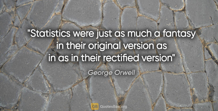 George Orwell quote: "Statistics were just as much a fantasy in their original..."