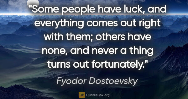 Fyodor Dostoevsky quote: "Some people have luck, and everything comes out right with..."