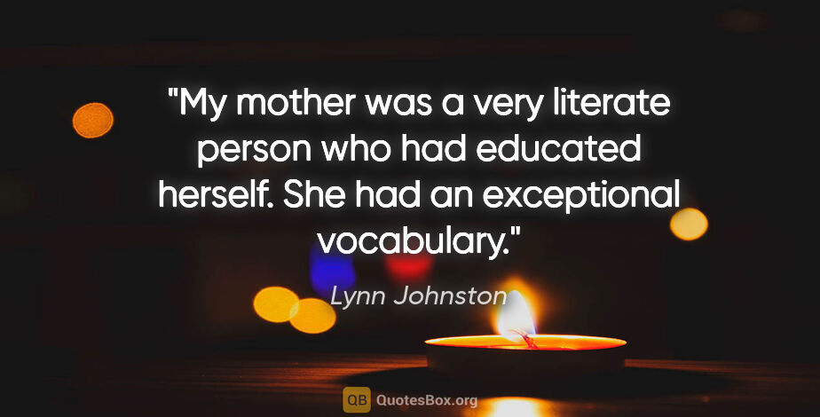 Lynn Johnston quote: "My mother was a very literate person who had educated herself...."