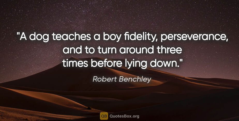Robert Benchley quote: "A dog teaches a boy fidelity, perseverance, and to turn around..."