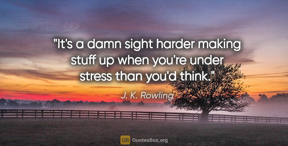 J. K. Rowling quote: "It's a damn sight harder making stuff up when you're under..."