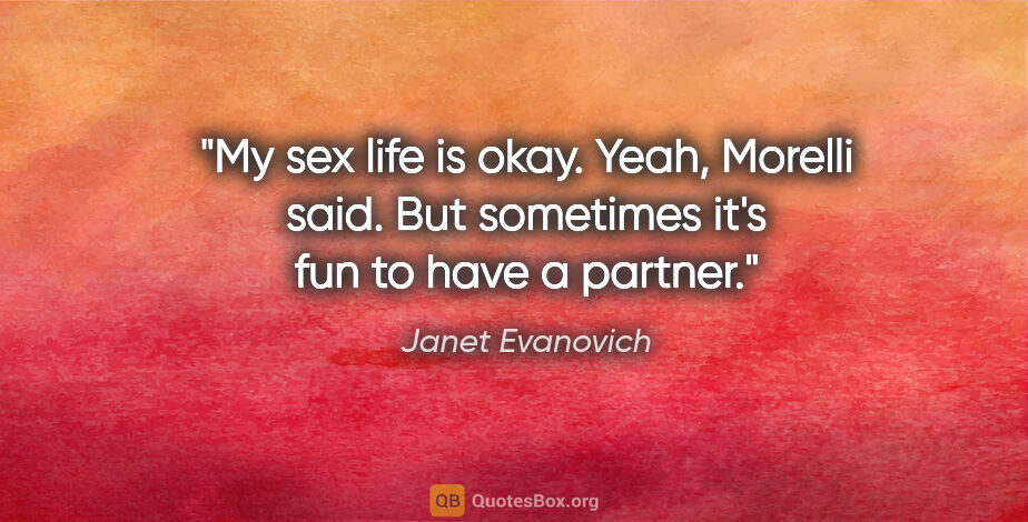 Janet Evanovich quote: "My sex life is okay." "Yeah," Morelli said. "But sometimes..."