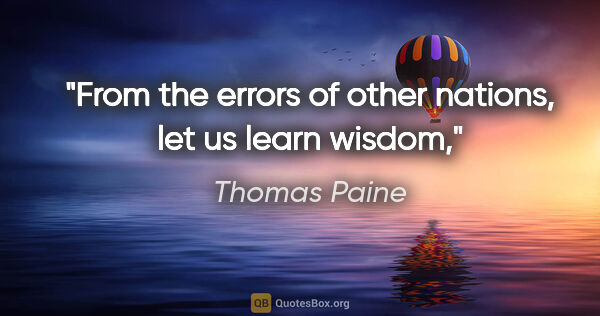 Thomas Paine quote: "From the errors of other nations, let us learn wisdom,"