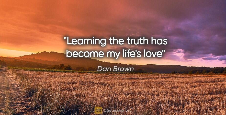 Dan Brown quote: "Learning the truth has become my life's love"