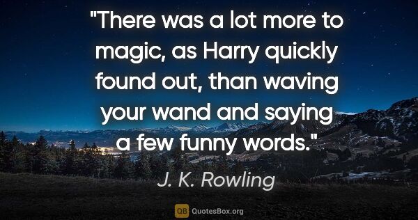 J. K. Rowling quote: "There was a lot more to magic, as Harry quickly found out,..."