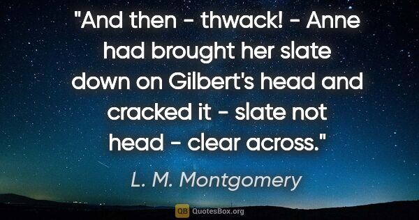 L. M. Montgomery quote: "And then - thwack! - Anne had brought her slate down on..."