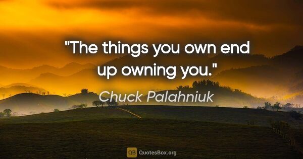 Chuck Palahniuk quote: "The things you own end up owning you."
